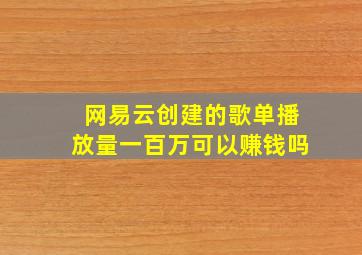 网易云创建的歌单播放量一百万可以赚钱吗