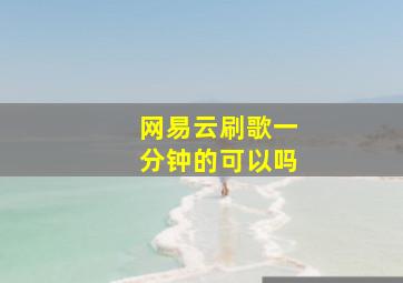 网易云刷歌一分钟的可以吗