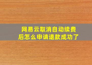 网易云取消自动续费后怎么申请退款成功了