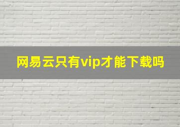 网易云只有vip才能下载吗