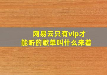 网易云只有vip才能听的歌单叫什么来着