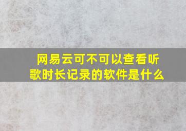 网易云可不可以查看听歌时长记录的软件是什么