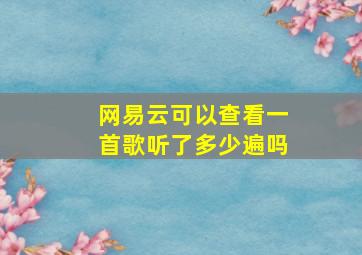 网易云可以查看一首歌听了多少遍吗