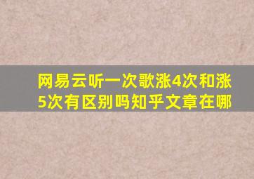 网易云听一次歌涨4次和涨5次有区别吗知乎文章在哪