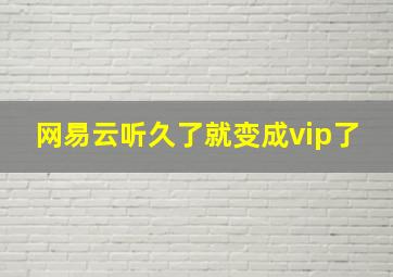 网易云听久了就变成vip了