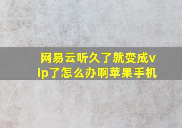 网易云听久了就变成vip了怎么办啊苹果手机