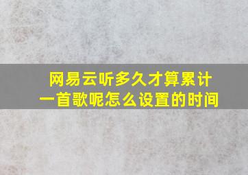 网易云听多久才算累计一首歌呢怎么设置的时间