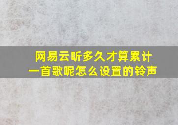 网易云听多久才算累计一首歌呢怎么设置的铃声