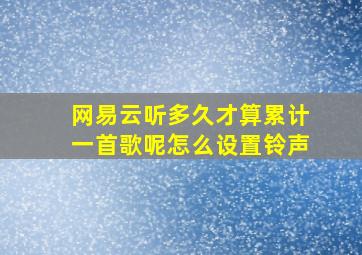 网易云听多久才算累计一首歌呢怎么设置铃声