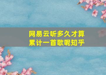 网易云听多久才算累计一首歌呢知乎