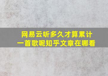 网易云听多久才算累计一首歌呢知乎文章在哪看