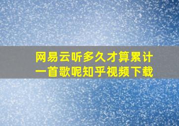 网易云听多久才算累计一首歌呢知乎视频下载