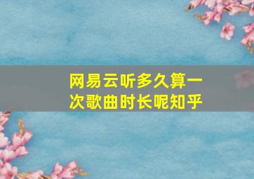 网易云听多久算一次歌曲时长呢知乎