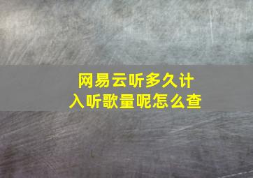 网易云听多久计入听歌量呢怎么查