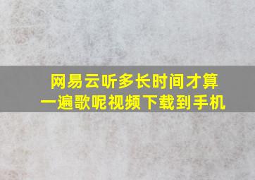 网易云听多长时间才算一遍歌呢视频下载到手机