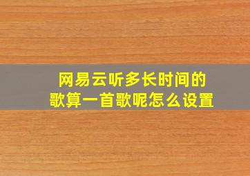 网易云听多长时间的歌算一首歌呢怎么设置