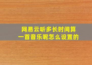 网易云听多长时间算一首音乐呢怎么设置的