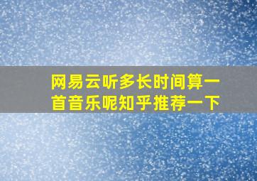 网易云听多长时间算一首音乐呢知乎推荐一下