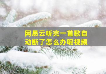 网易云听完一首歌自动断了怎么办呢视频