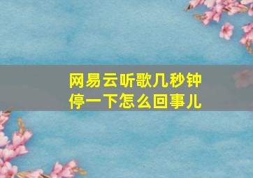 网易云听歌几秒钟停一下怎么回事儿