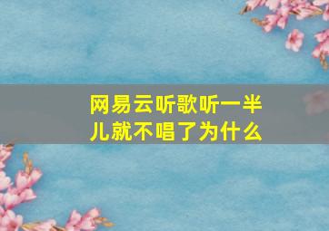 网易云听歌听一半儿就不唱了为什么