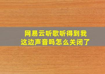 网易云听歌听得到我这边声音吗怎么关闭了