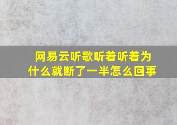 网易云听歌听着听着为什么就断了一半怎么回事