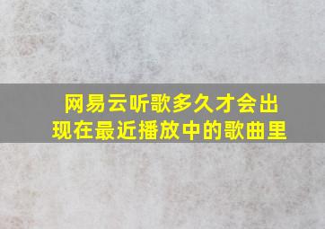 网易云听歌多久才会出现在最近播放中的歌曲里