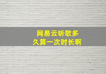 网易云听歌多久算一次时长啊