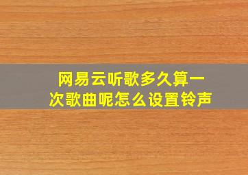 网易云听歌多久算一次歌曲呢怎么设置铃声