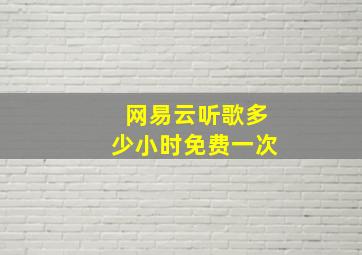 网易云听歌多少小时免费一次