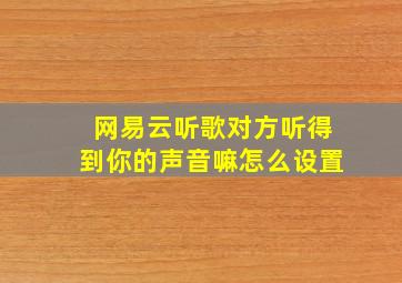 网易云听歌对方听得到你的声音嘛怎么设置