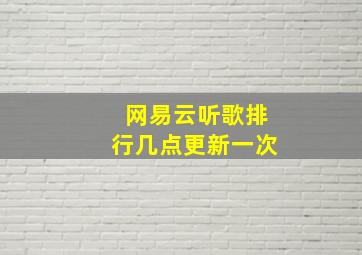 网易云听歌排行几点更新一次