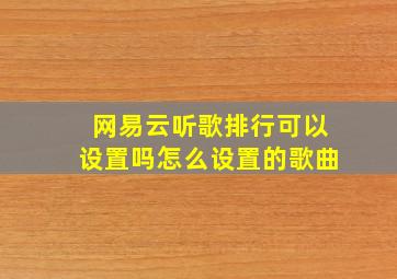 网易云听歌排行可以设置吗怎么设置的歌曲