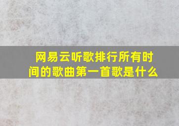 网易云听歌排行所有时间的歌曲第一首歌是什么