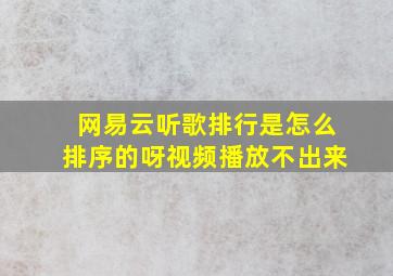 网易云听歌排行是怎么排序的呀视频播放不出来