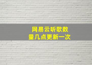 网易云听歌数量几点更新一次