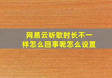 网易云听歌时长不一样怎么回事呢怎么设置