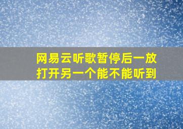 网易云听歌暂停后一放打开另一个能不能听到