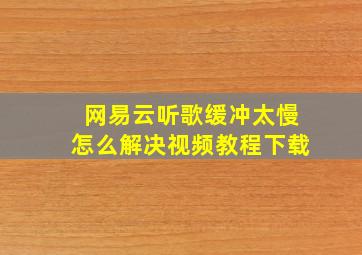 网易云听歌缓冲太慢怎么解决视频教程下载