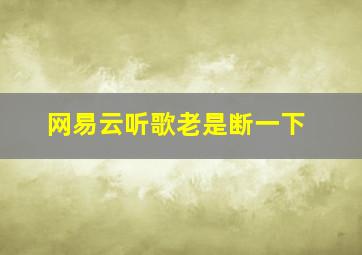 网易云听歌老是断一下