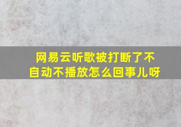 网易云听歌被打断了不自动不播放怎么回事儿呀