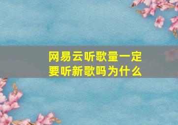 网易云听歌量一定要听新歌吗为什么