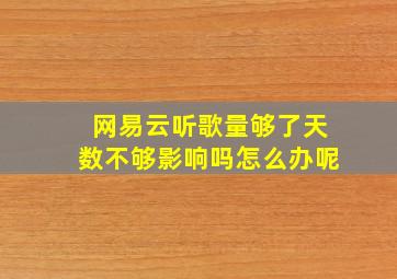 网易云听歌量够了天数不够影响吗怎么办呢