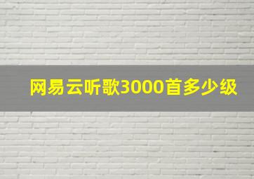 网易云听歌3000首多少级