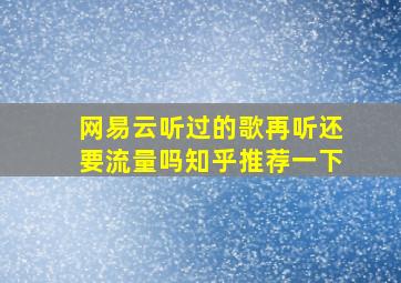 网易云听过的歌再听还要流量吗知乎推荐一下