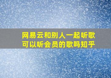 网易云和别人一起听歌可以听会员的歌吗知乎