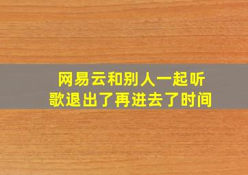 网易云和别人一起听歌退出了再进去了时间