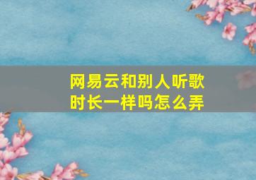 网易云和别人听歌时长一样吗怎么弄