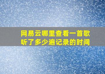 网易云哪里查看一首歌听了多少遍记录的时间